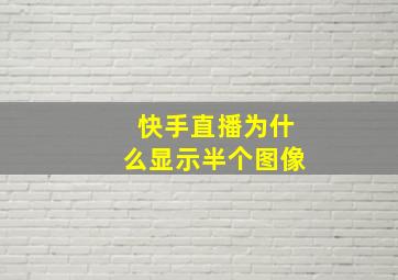 快手直播为什么显示半个图像