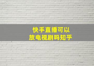 快手直播可以放电视剧吗知乎