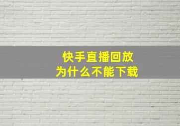 快手直播回放为什么不能下载