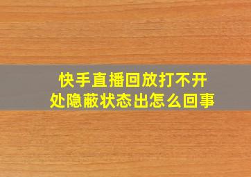 快手直播回放打不开处隐蔽状态出怎么回事