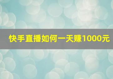 快手直播如何一天赚1000元