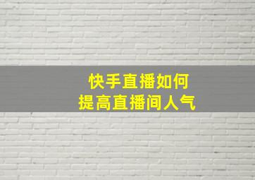 快手直播如何提高直播间人气