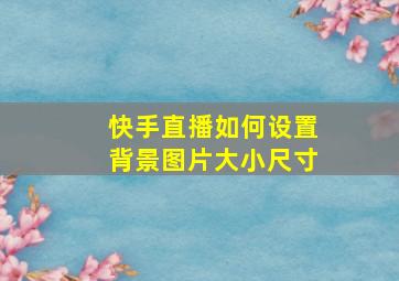 快手直播如何设置背景图片大小尺寸