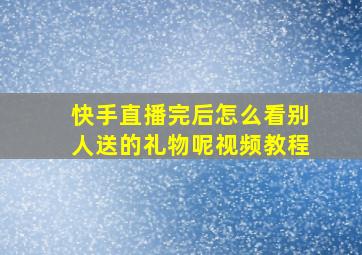 快手直播完后怎么看别人送的礼物呢视频教程