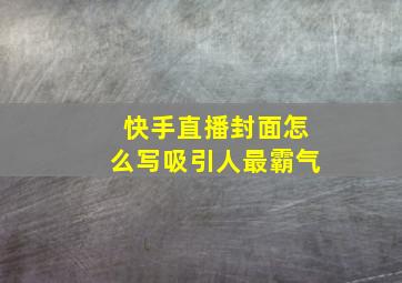 快手直播封面怎么写吸引人最霸气