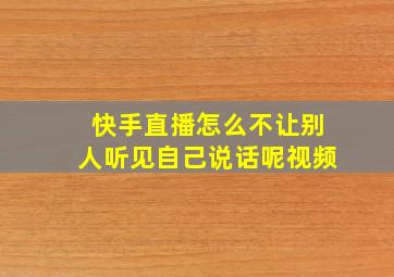 快手直播怎么不让别人听见自己说话呢视频