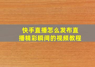 快手直播怎么发布直播精彩瞬间的视频教程