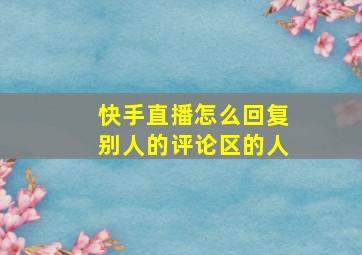 快手直播怎么回复别人的评论区的人