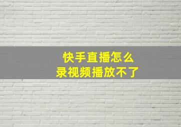 快手直播怎么录视频播放不了