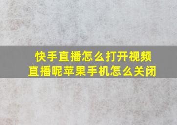 快手直播怎么打开视频直播呢苹果手机怎么关闭