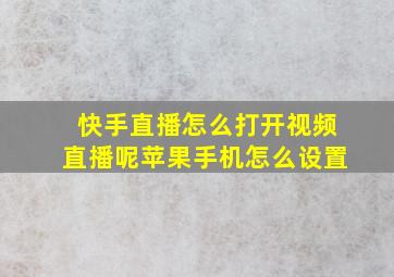 快手直播怎么打开视频直播呢苹果手机怎么设置