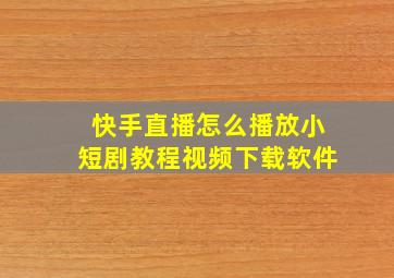 快手直播怎么播放小短剧教程视频下载软件