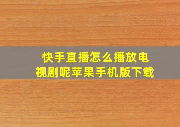 快手直播怎么播放电视剧呢苹果手机版下载