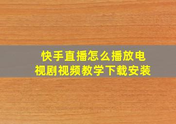 快手直播怎么播放电视剧视频教学下载安装