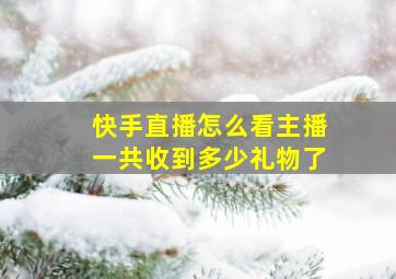 快手直播怎么看主播一共收到多少礼物了