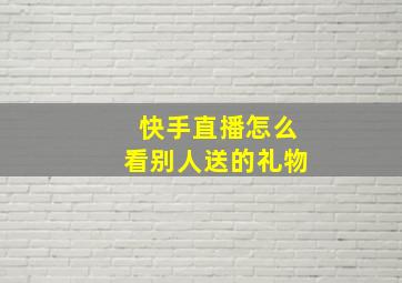 快手直播怎么看别人送的礼物