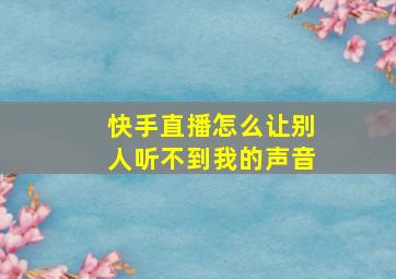 快手直播怎么让别人听不到我的声音