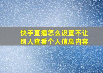 快手直播怎么设置不让别人查看个人信息内容