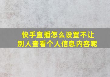 快手直播怎么设置不让别人查看个人信息内容呢