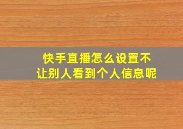 快手直播怎么设置不让别人看到个人信息呢