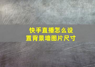 快手直播怎么设置背景墙图片尺寸