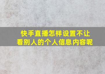 快手直播怎样设置不让看别人的个人信息内容呢