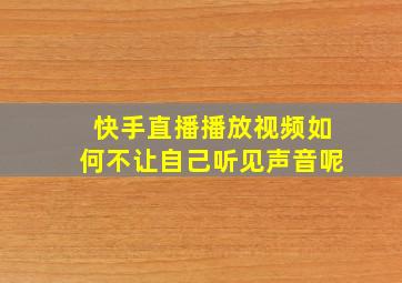 快手直播播放视频如何不让自己听见声音呢