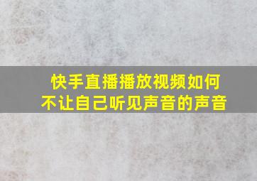 快手直播播放视频如何不让自己听见声音的声音