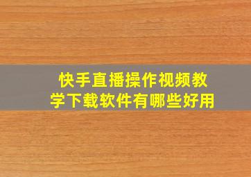 快手直播操作视频教学下载软件有哪些好用