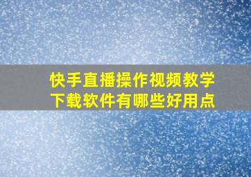 快手直播操作视频教学下载软件有哪些好用点