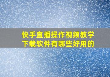 快手直播操作视频教学下载软件有哪些好用的