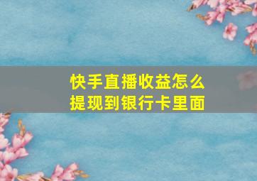 快手直播收益怎么提现到银行卡里面