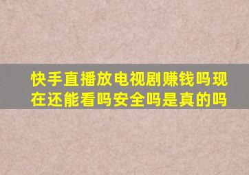 快手直播放电视剧赚钱吗现在还能看吗安全吗是真的吗