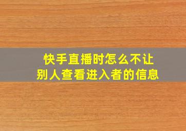 快手直播时怎么不让别人查看进入者的信息