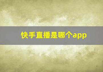 快手直播是哪个app