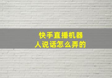 快手直播机器人说话怎么弄的