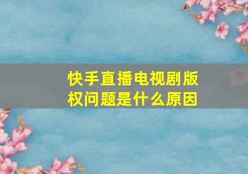 快手直播电视剧版权问题是什么原因