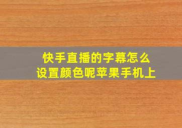 快手直播的字幕怎么设置颜色呢苹果手机上