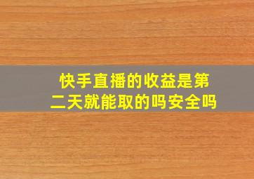 快手直播的收益是第二天就能取的吗安全吗