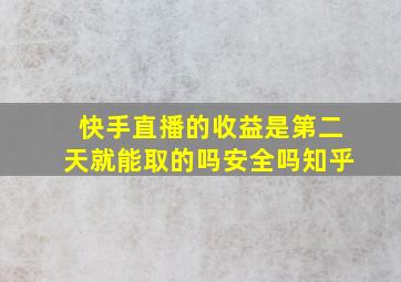 快手直播的收益是第二天就能取的吗安全吗知乎