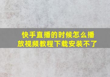 快手直播的时候怎么播放视频教程下载安装不了