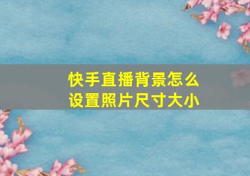 快手直播背景怎么设置照片尺寸大小