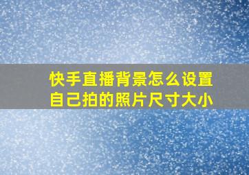 快手直播背景怎么设置自己拍的照片尺寸大小