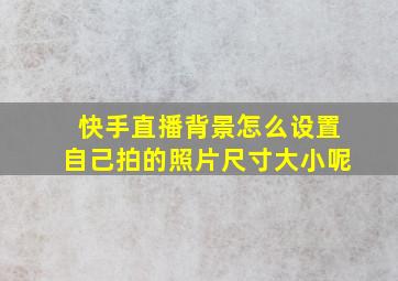 快手直播背景怎么设置自己拍的照片尺寸大小呢