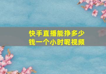 快手直播能挣多少钱一个小时呢视频