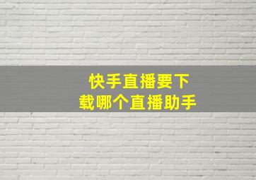 快手直播要下载哪个直播助手