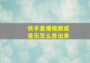 快手直播视频或音乐怎么弄出来