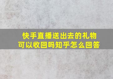 快手直播送出去的礼物可以收回吗知乎怎么回答