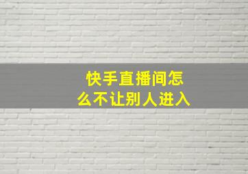 快手直播间怎么不让别人进入