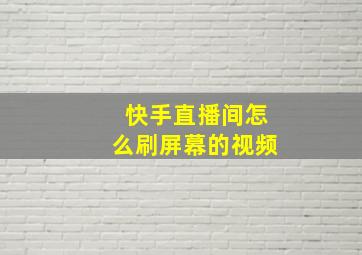 快手直播间怎么刷屏幕的视频